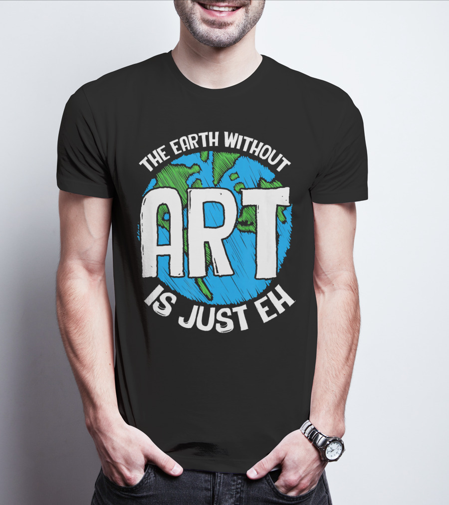 The Earth Without Art Is Just Eh T-Shirt