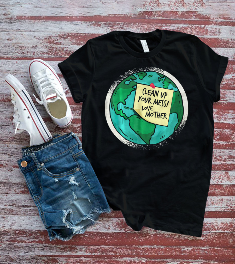 Clean Up Your Mess Love Mother Earth Globe Note Message T-Shirt