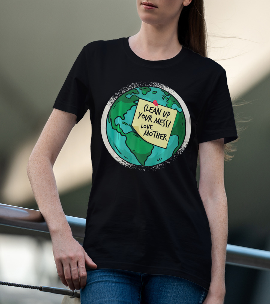 Clean Up Your Mess Love Mother Earth Globe Note Message T-Shirt