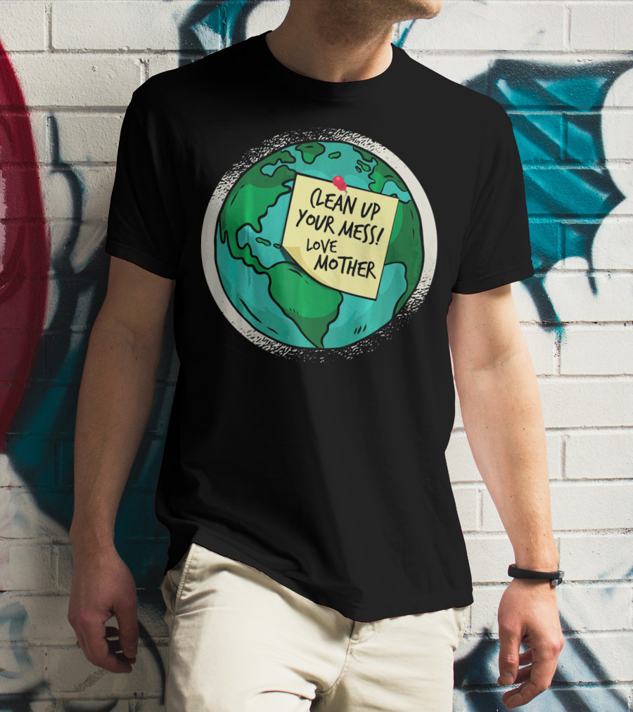 Clean Up Your Mess Love Mother Earth Globe Note Message T-Shirt