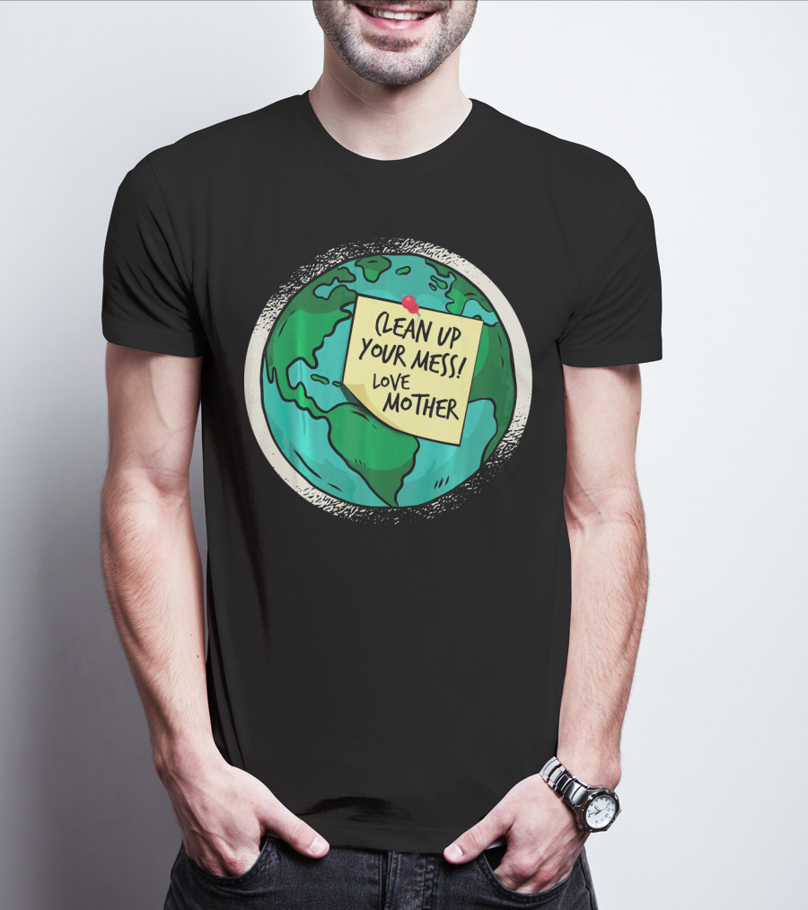 Clean Up Your Mess Love Mother Earth Globe Note Message T-Shirt