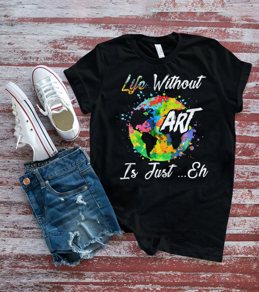 Life Without Art Is Just Eh Earth Watercolor T-Shirt