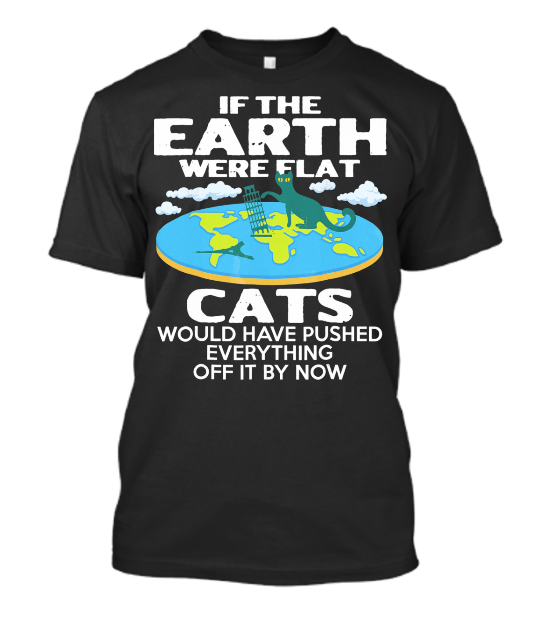 IF THE EARTH WERE FLAT CATS WOULD HAVE PUSHED EVERYTHING OFF IT BY NOW T-Shirt