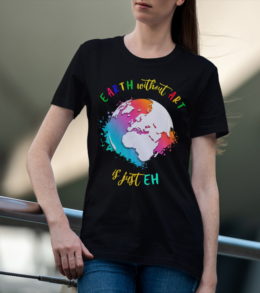 Earth Without Art Is Just Eh Multicolored Watercolor Planet T-Shirt
