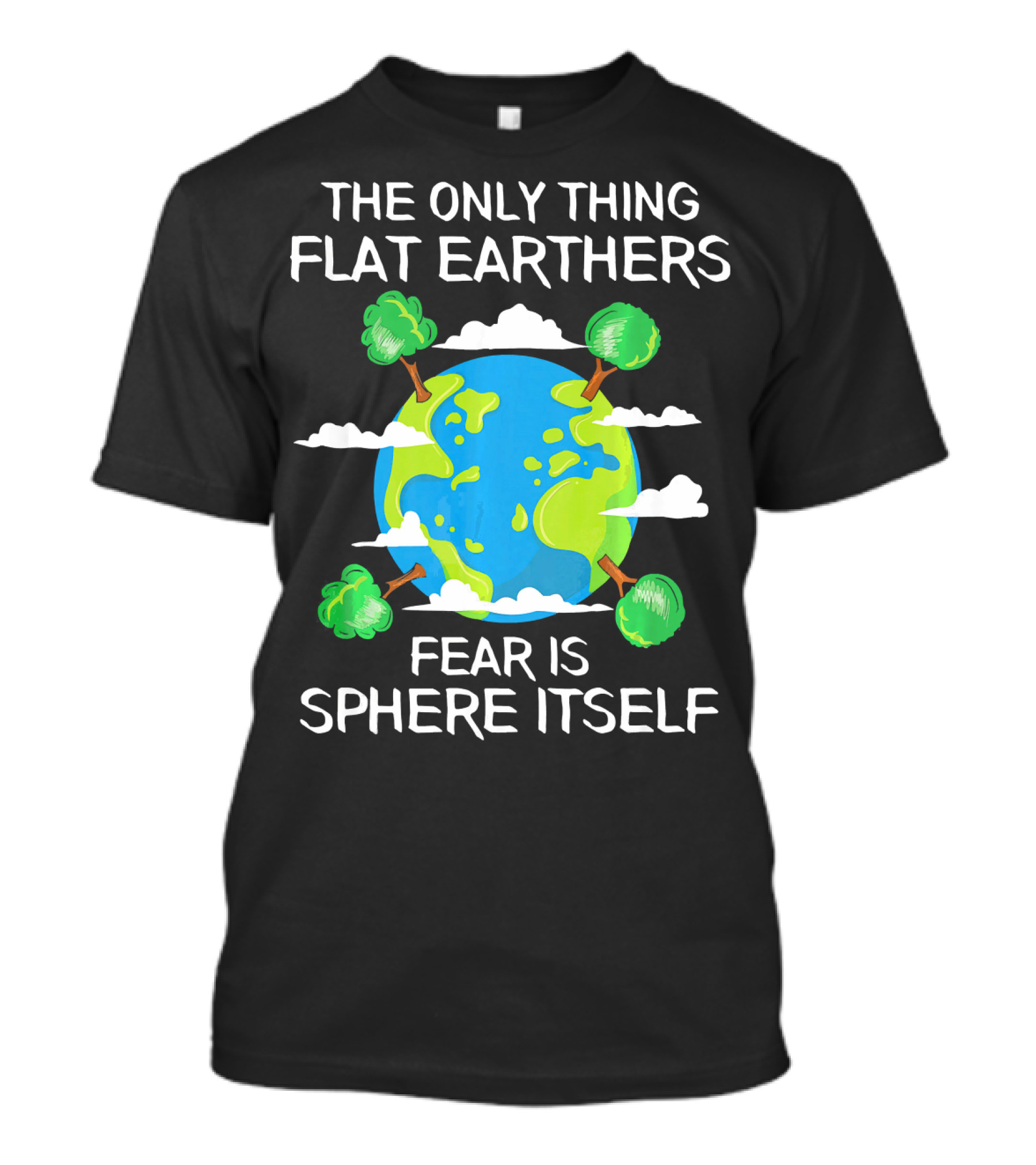 The Only Thing Flat Earthers Fear Is Sphere Itself T-Shirt