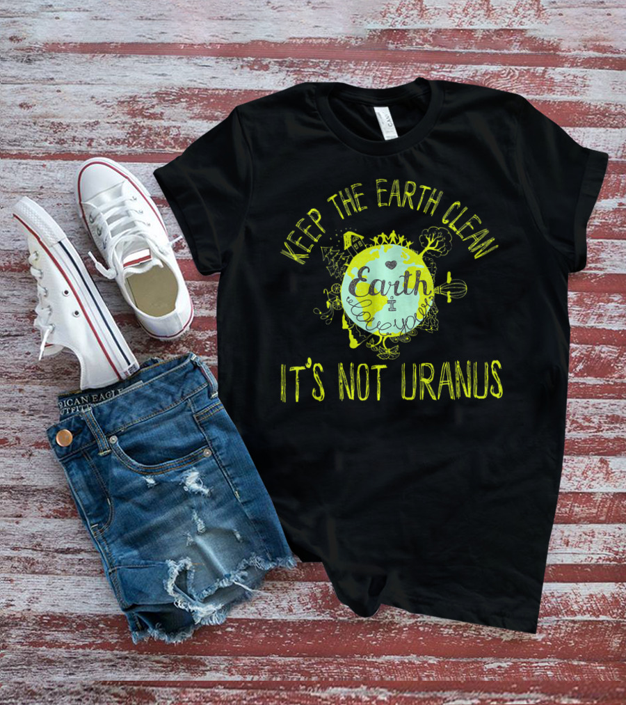 Keep The Earth Clean It's Not Uranus Earth Love T-Shirt