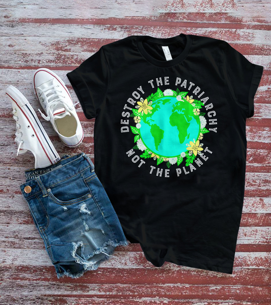 Destroy The Patriarchy Not The Planet Earth Flowers T-Shirt