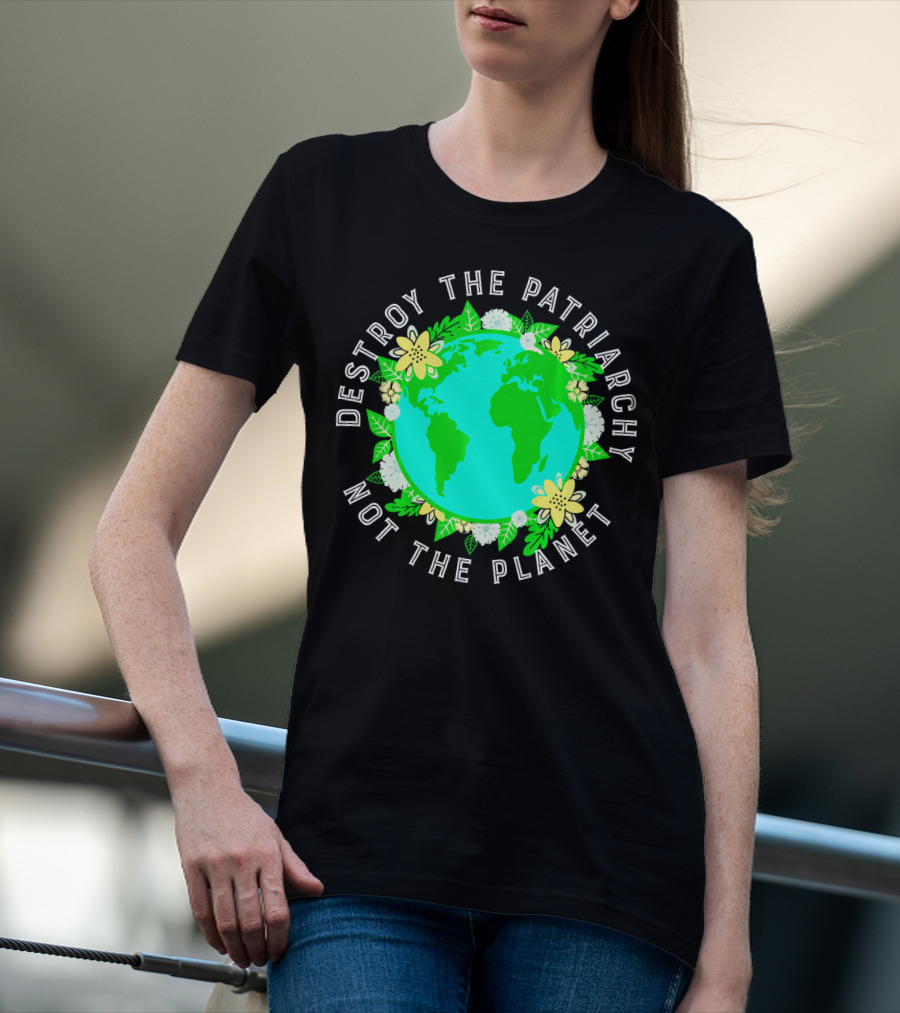 Destroy The Patriarchy Not The Planet Earth Flowers T-Shirt