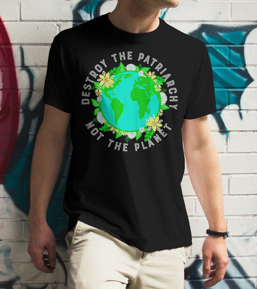 Destroy The Patriarchy Not The Planet Earth Flowers T-Shirt