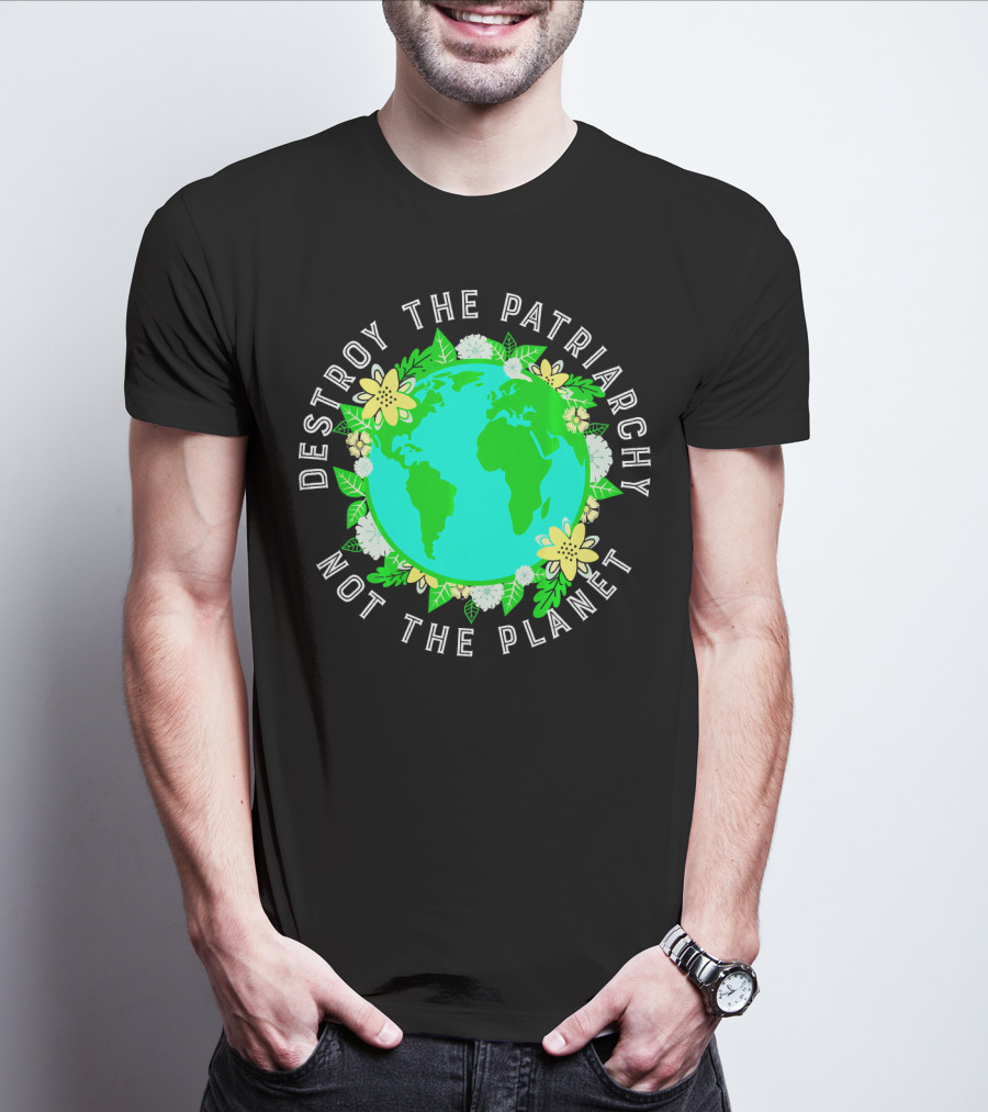 Destroy The Patriarchy Not The Planet Earth Flowers T-Shirt