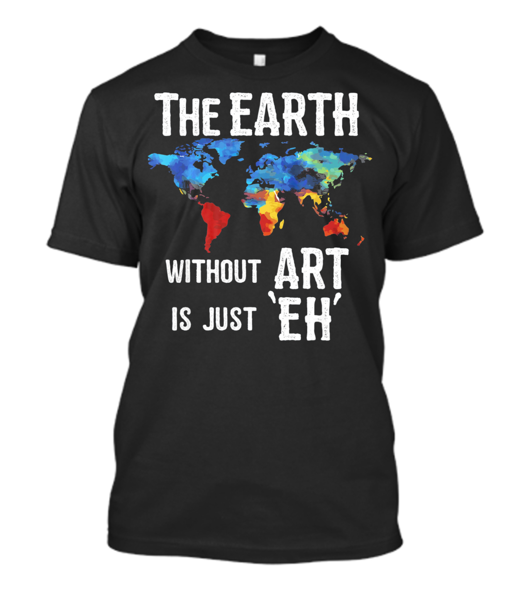 The Earth Without Art Is Just 'Eh' Colorful World Map T-Shirt