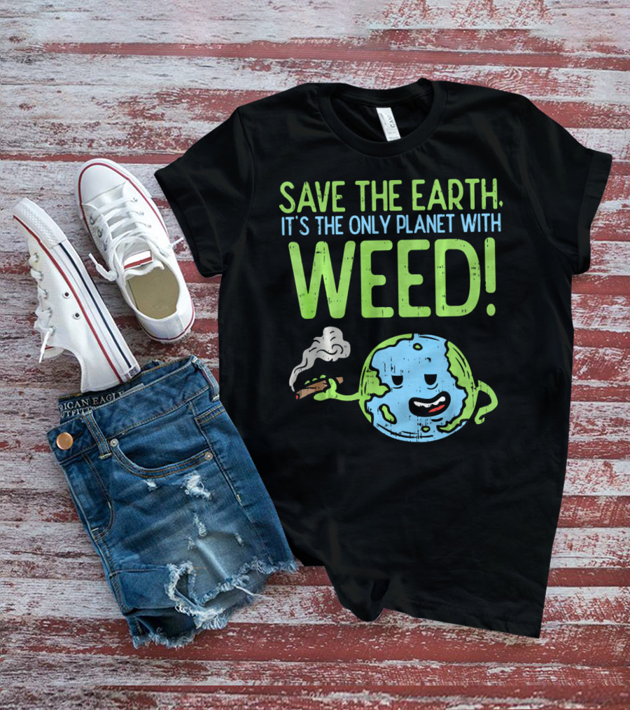 Save The Earth It's The Only Planet With Weed T-Shirt