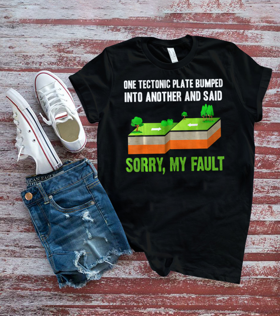 One Tectonic Plate Bumped Into Another And Said Sorry My Fault T-Shirt
