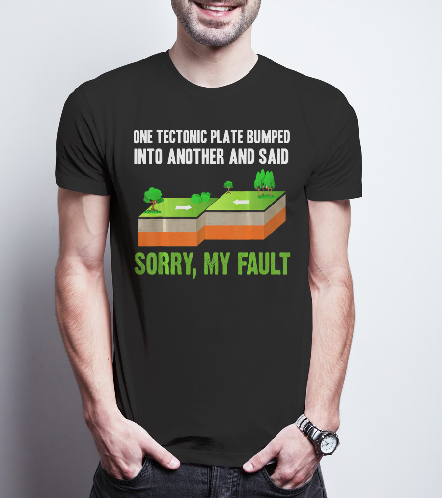 One Tectonic Plate Bumped Into Another And Said Sorry My Fault T-Shirt