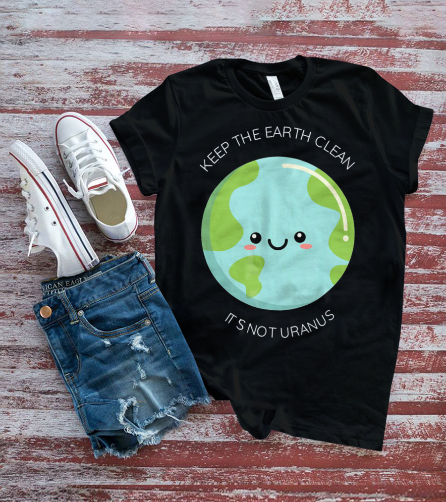 Keep The Earth Clean Its Not Uranus Cute Earth T-Shirt