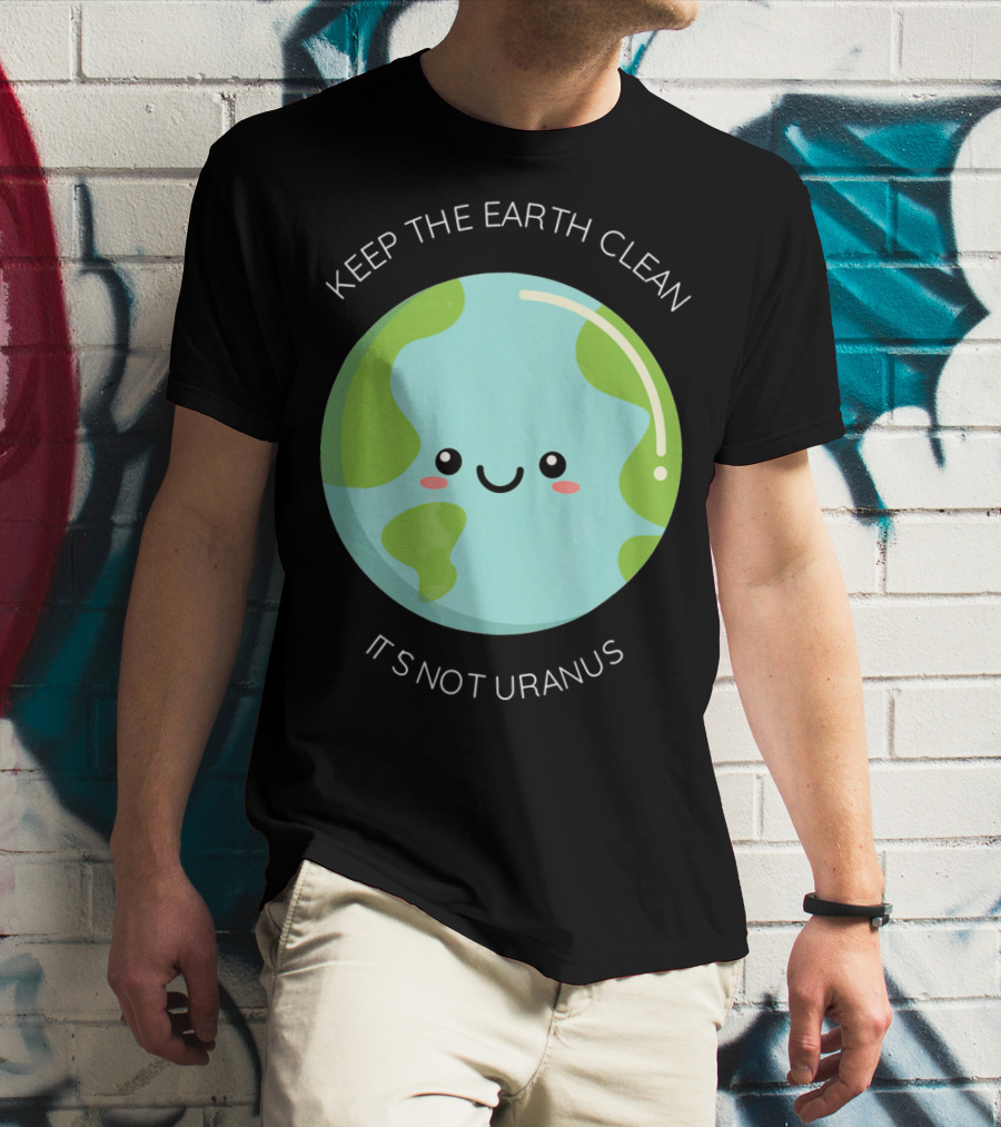 Keep The Earth Clean Its Not Uranus Cute Earth T-Shirt