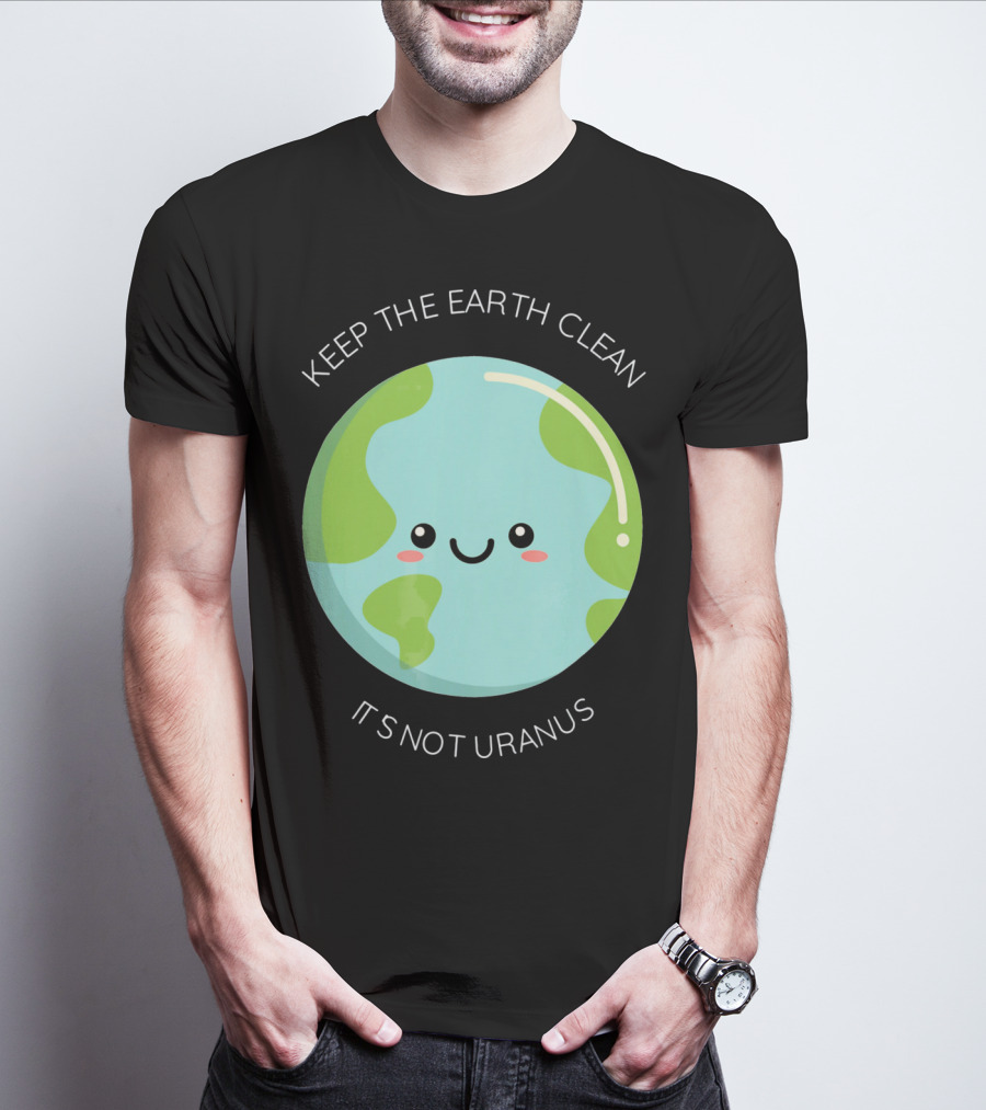 Keep The Earth Clean Its Not Uranus Cute Earth T-Shirt