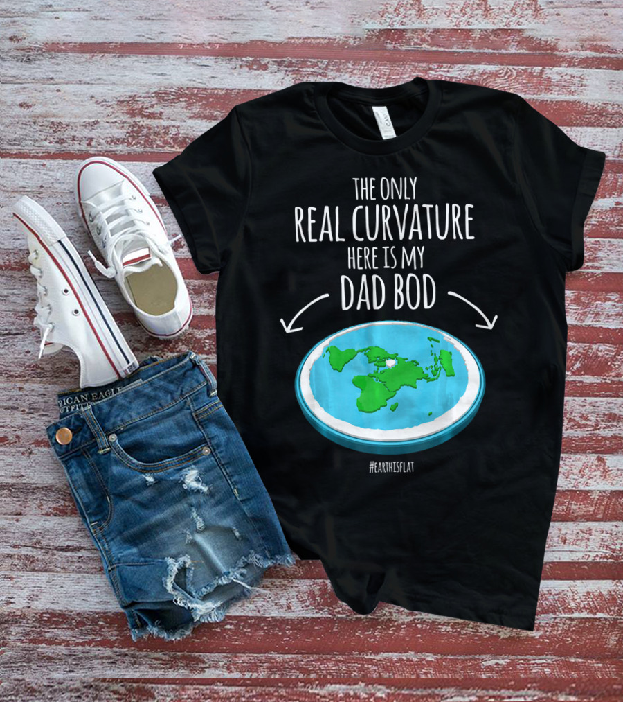 The Only Real Curvature Here Is My Dad Bod #EarthisFlat T-Shirt