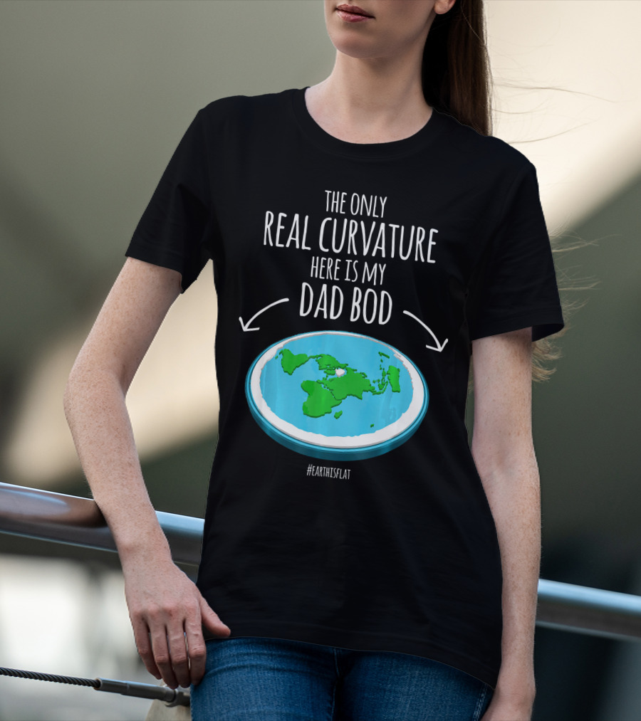 The Only Real Curvature Here Is My Dad Bod #EarthisFlat T-Shirt