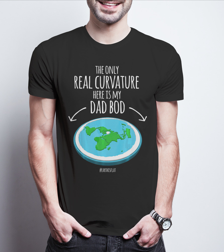 The Only Real Curvature Here Is My Dad Bod #EarthisFlat T-Shirt
