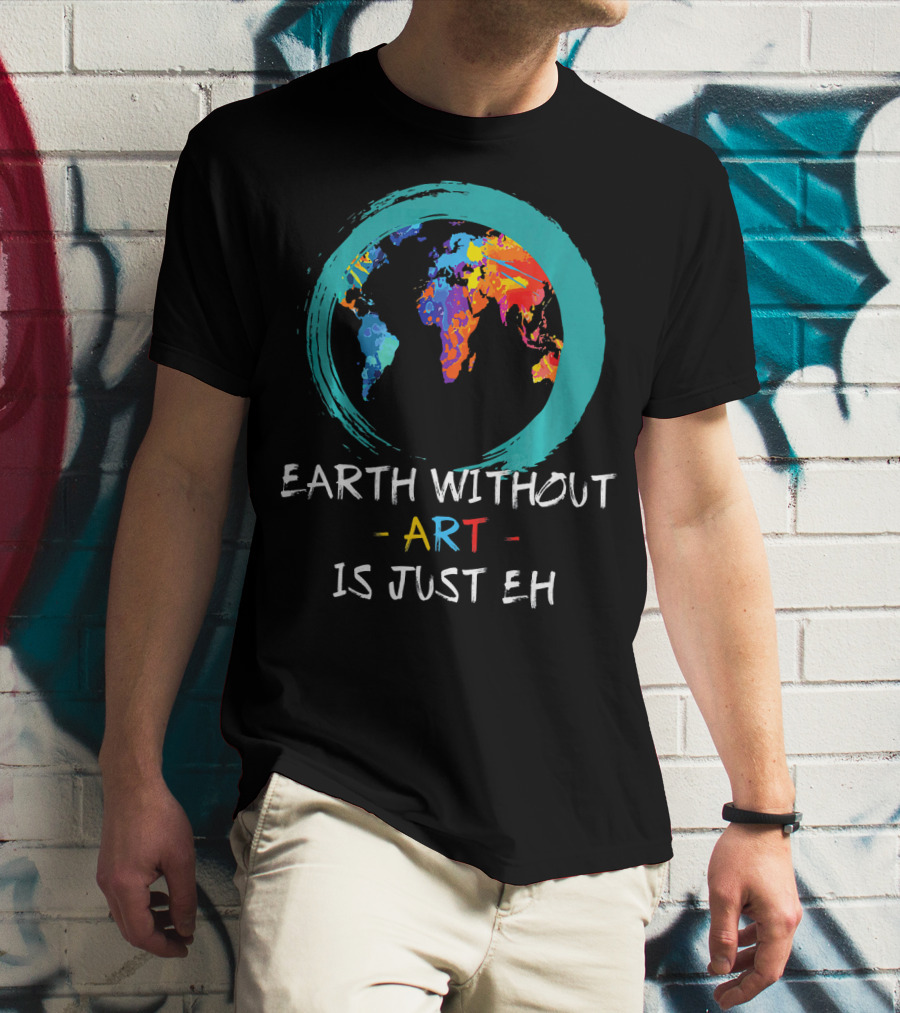Earth Without Art Is Just EH Colorful World Map T-Shirt