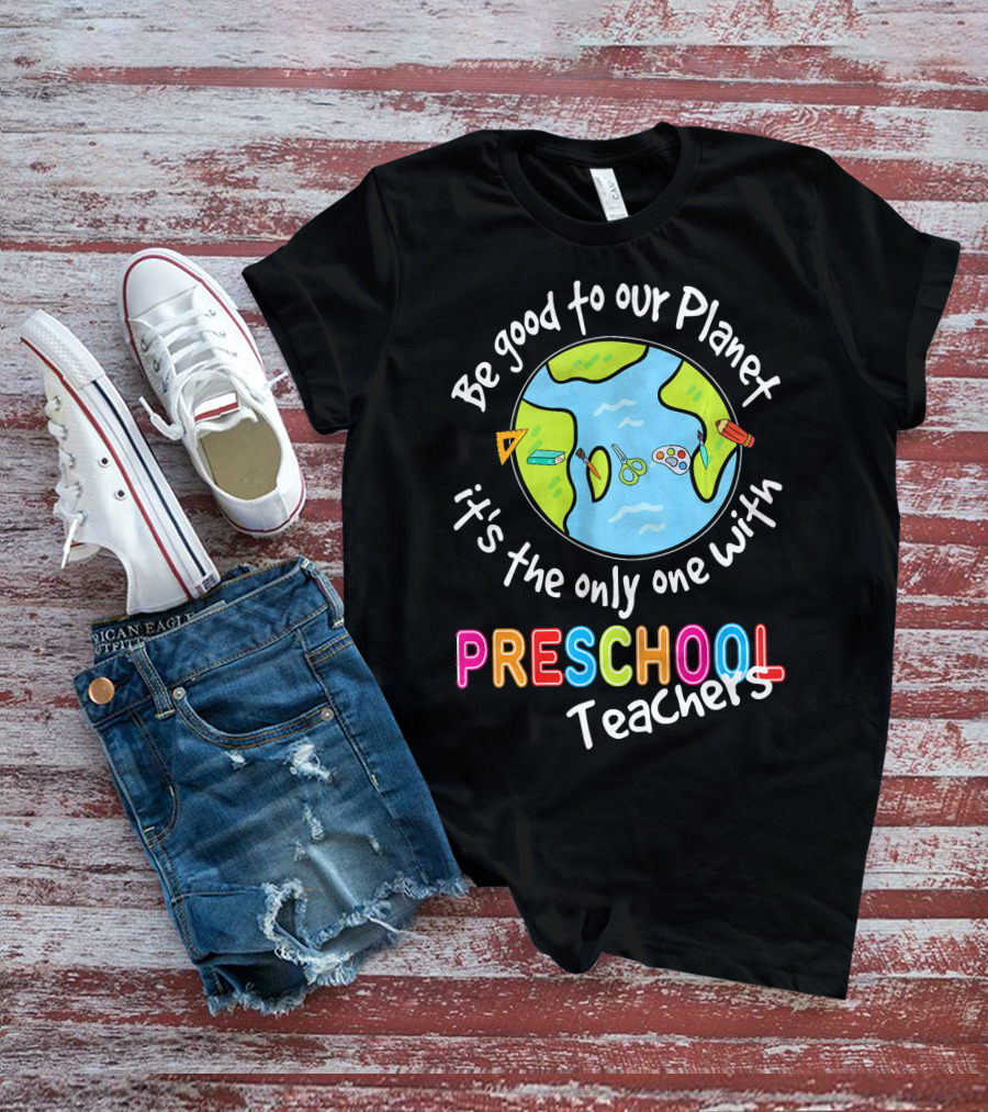 Be Good To Our Planet It's The Only One With Preschool Teachers T-Shirt