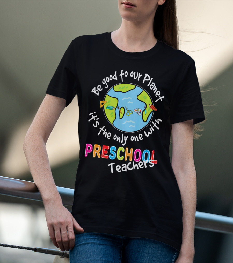 Be Good To Our Planet It's The Only One With Preschool Teachers T-Shirt