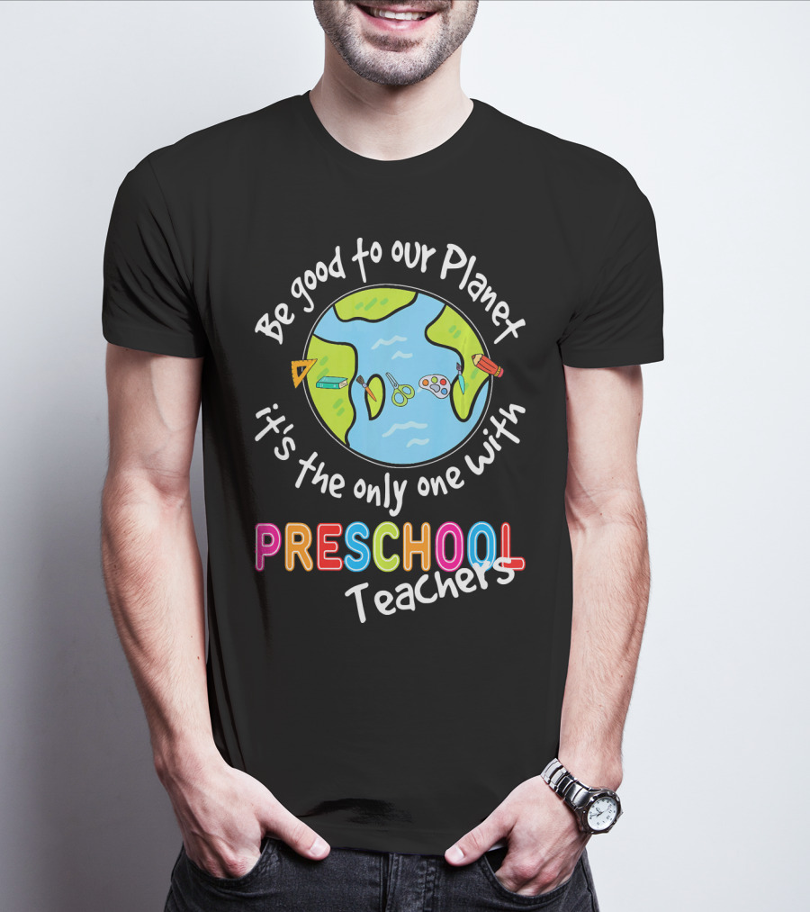 Be Good To Our Planet It's The Only One With Preschool Teachers T-Shirt