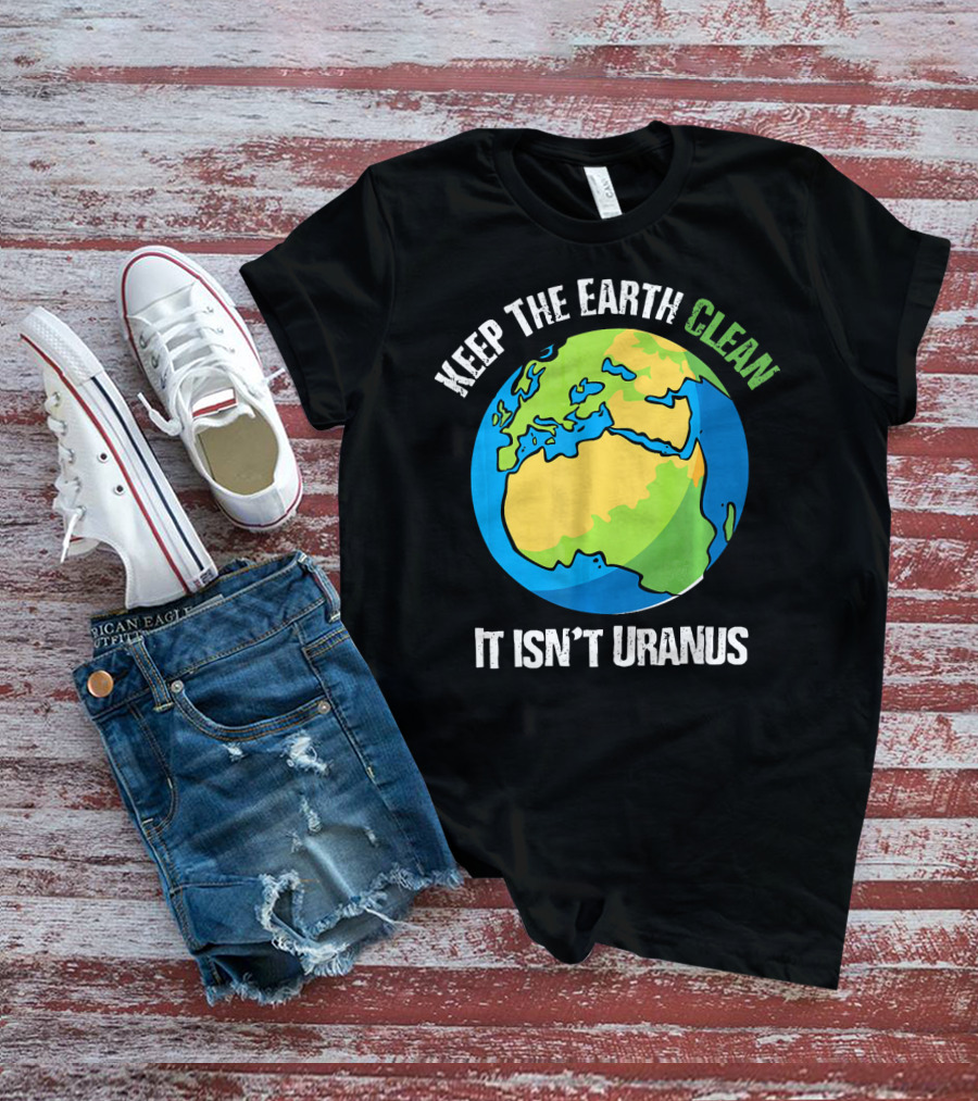 Keep The Earth Clean It Isn't Uranus Planet Earth T-Shirt