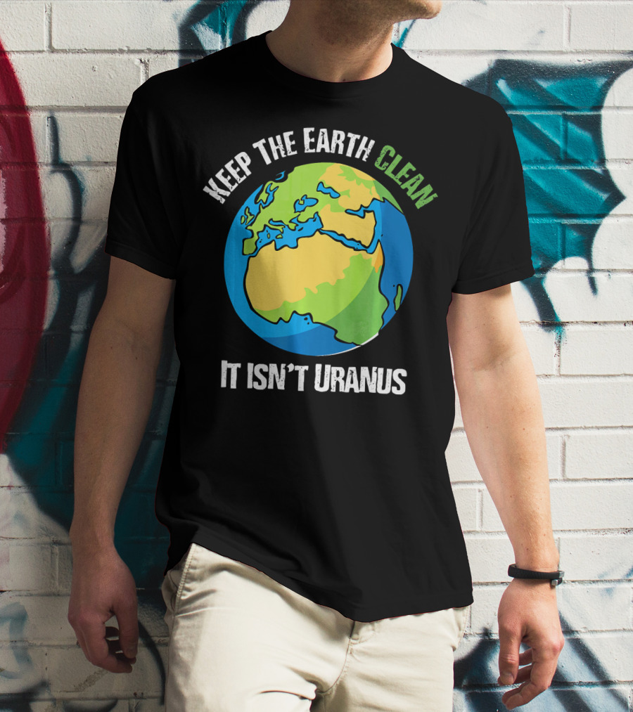 Keep The Earth Clean It Isn't Uranus Planet Earth T-Shirt
