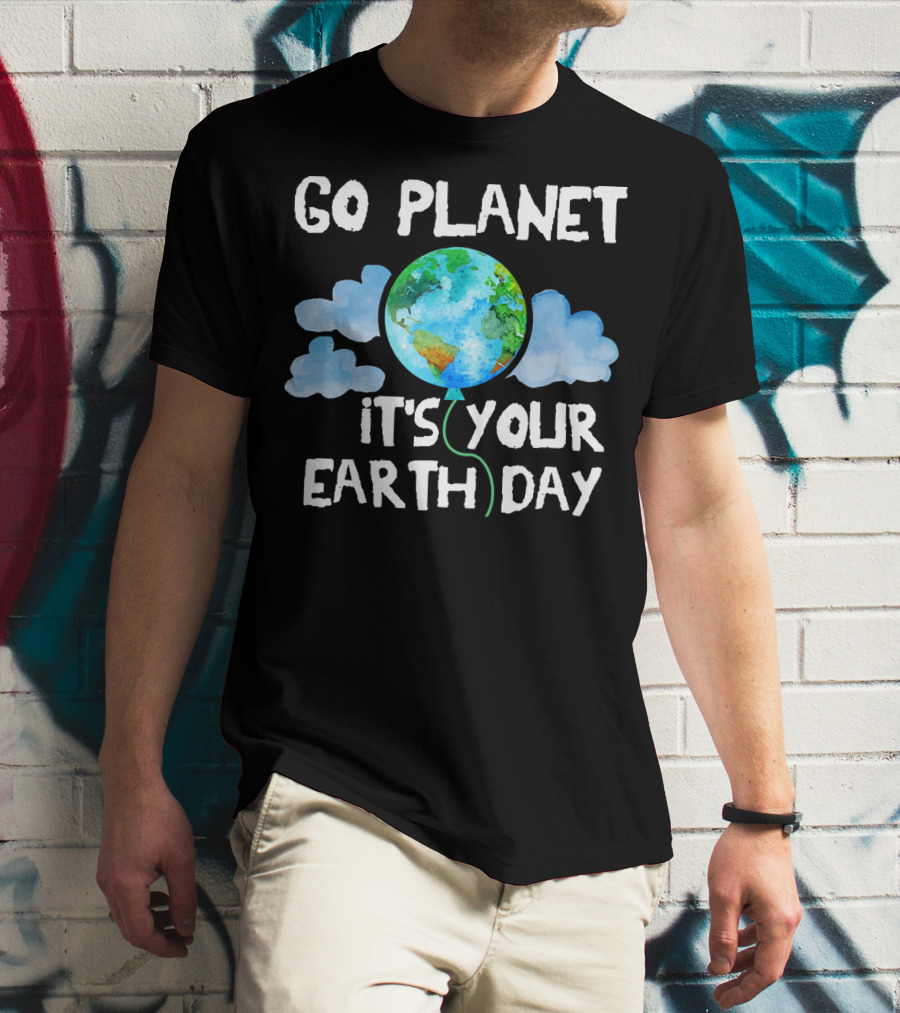 Go Planet It's Your Earth Day Birthday T-Shirt