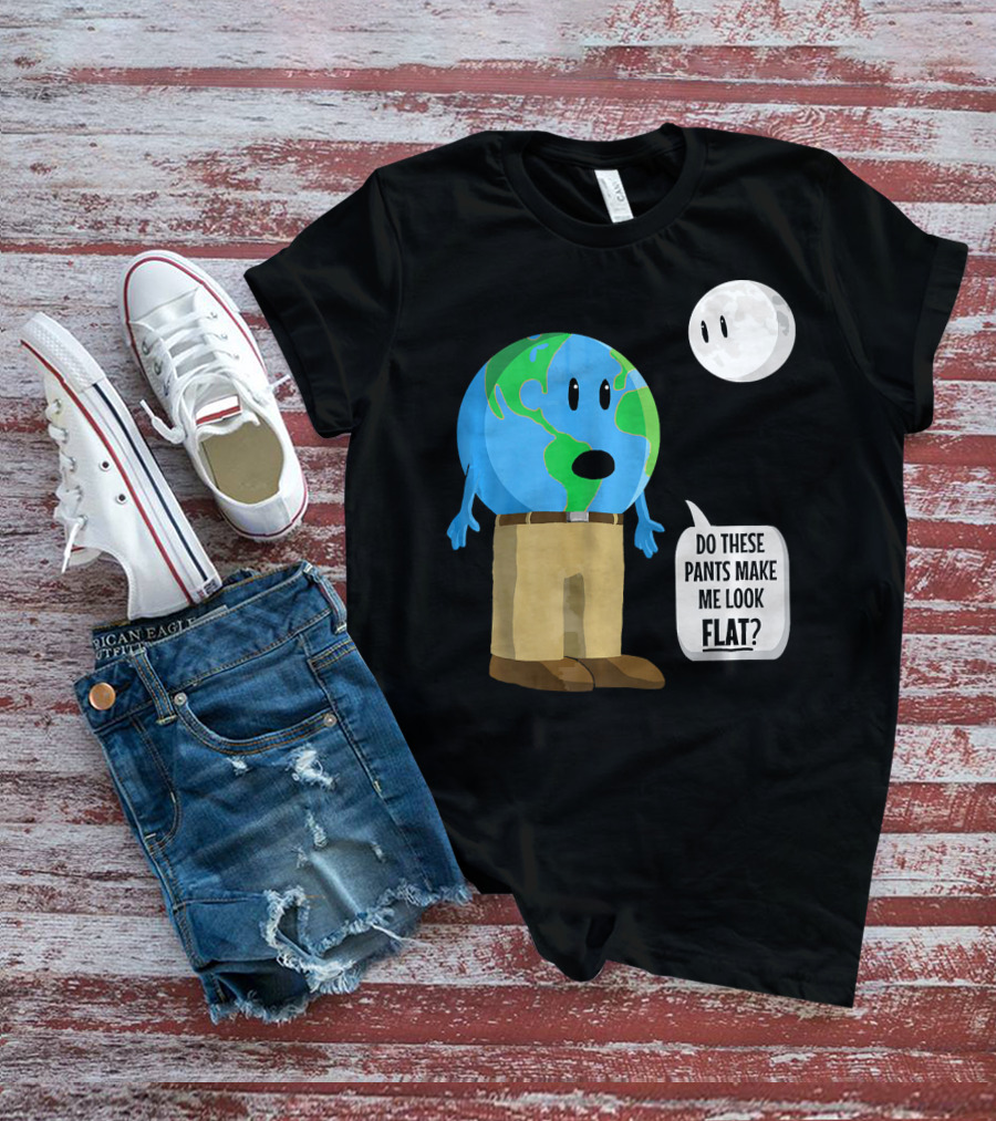 Do These Pants Make Me Look Flat Earth Globe With Talking Moon T-Shirt