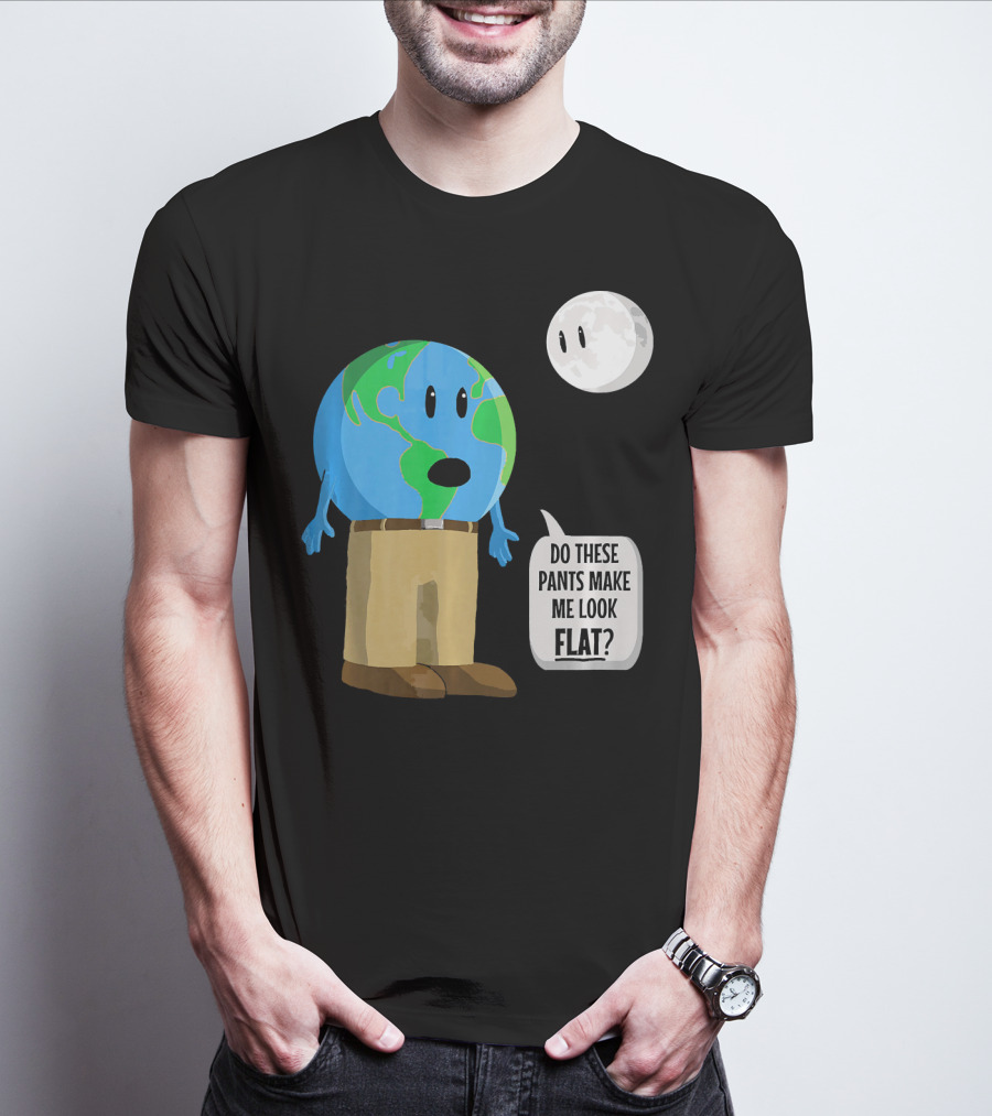 Do These Pants Make Me Look Flat Earth Globe With Talking Moon T-Shirt