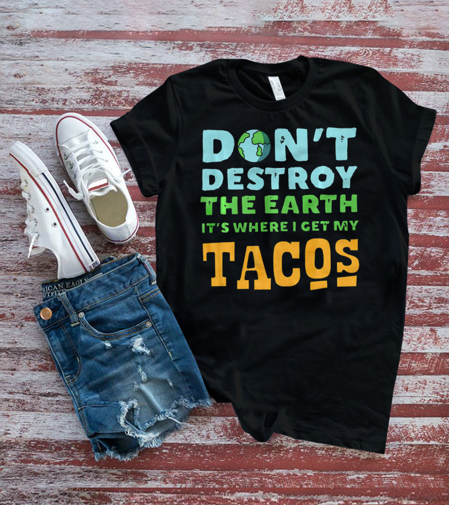 Don't Destroy The Earth It's Where I Get My Tacos T-Shirt