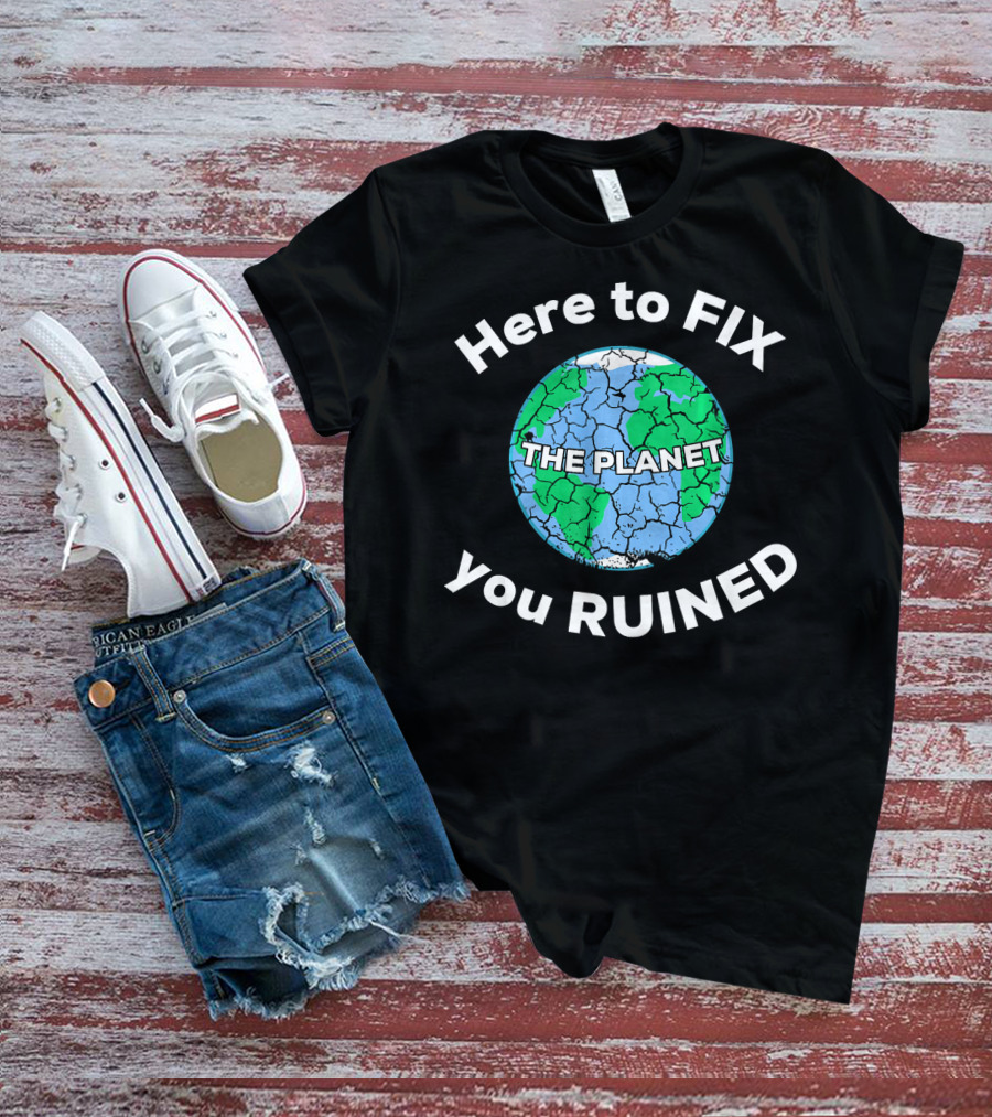 Here To Fix The Planet You Ruined Climate Change Motivational T-Shirt