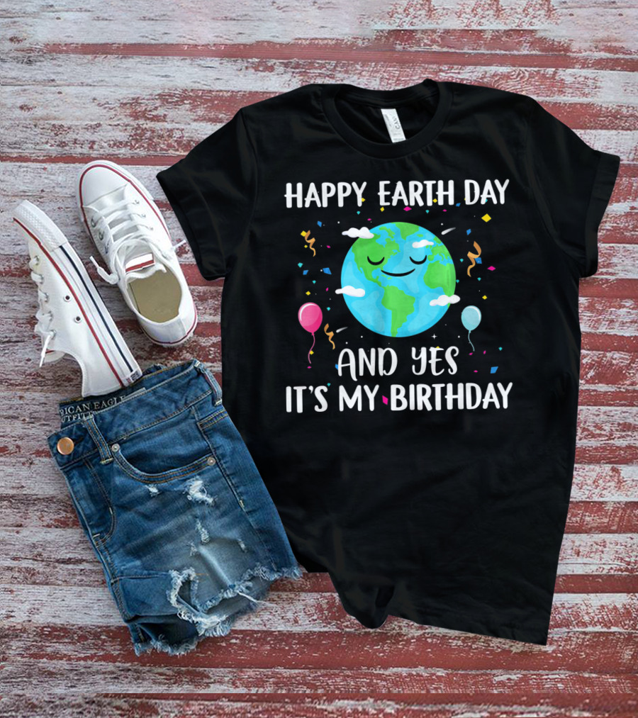 HAPPY EARTH DAY AND YES IT'S MY BIRTHDAY WITH SMILING EARTH AND BALLOONS T-Shirt