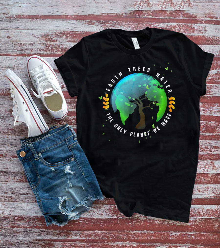 Earth Trees Water The Only Planet We Have T-Shirt
