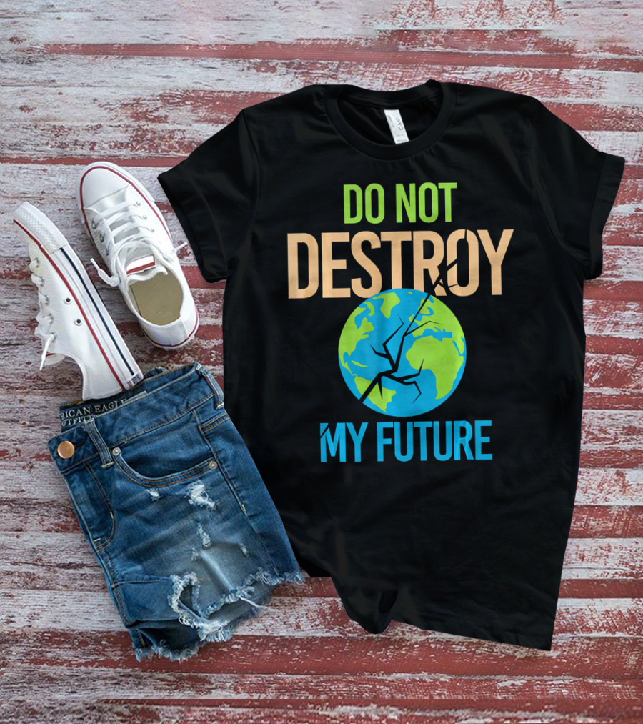 Anti Climate Change Do Not Destroy My Future Save The Planet Earth T-Shirt