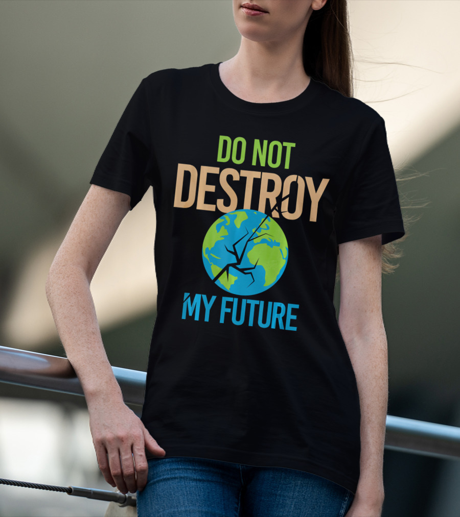 Anti Climate Change Do Not Destroy My Future Save The Planet Earth T-Shirt