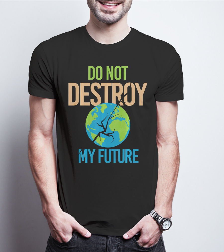 Anti Climate Change Do Not Destroy My Future Save The Planet Earth T-Shirt