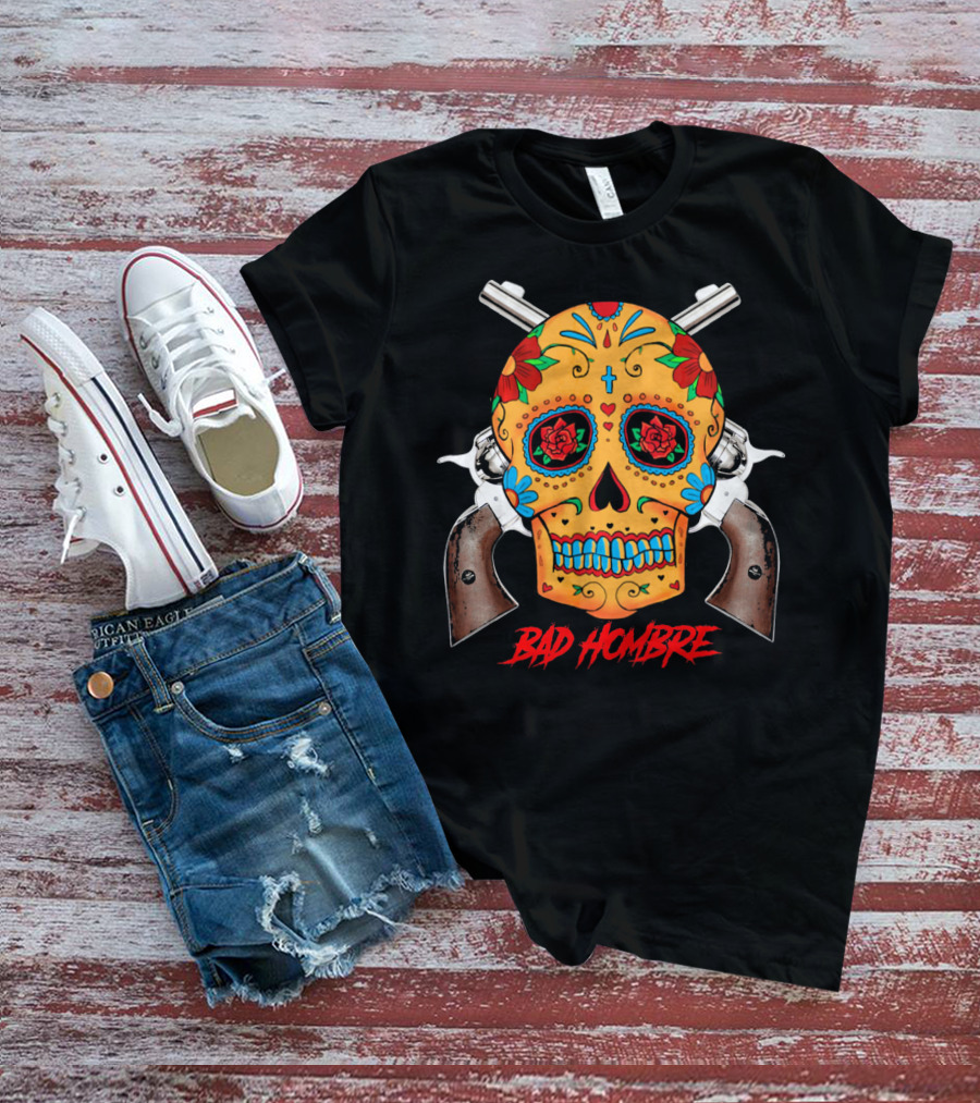 Bad Hombre Cinco De Mayo Mexican Sugar Skull And Revolvers T-Shirt