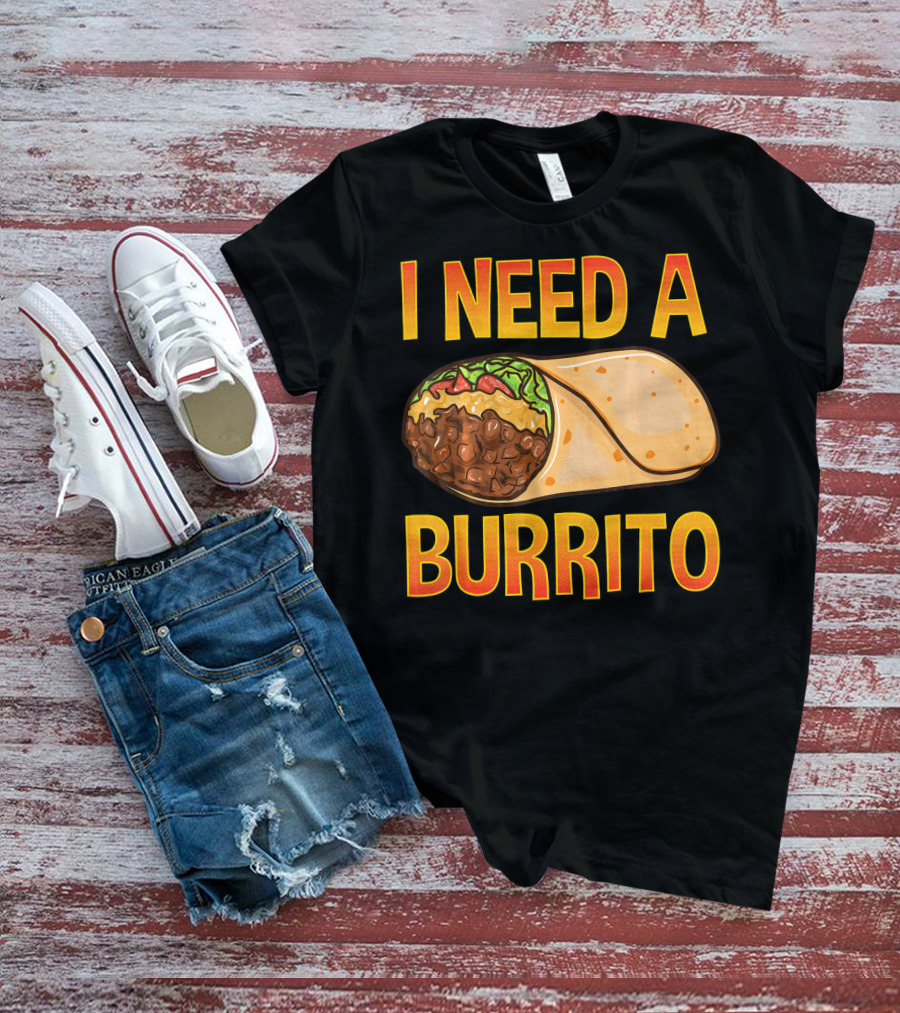 I Need A Burrito Mexican Food Cinco De Mayo T-Shirt