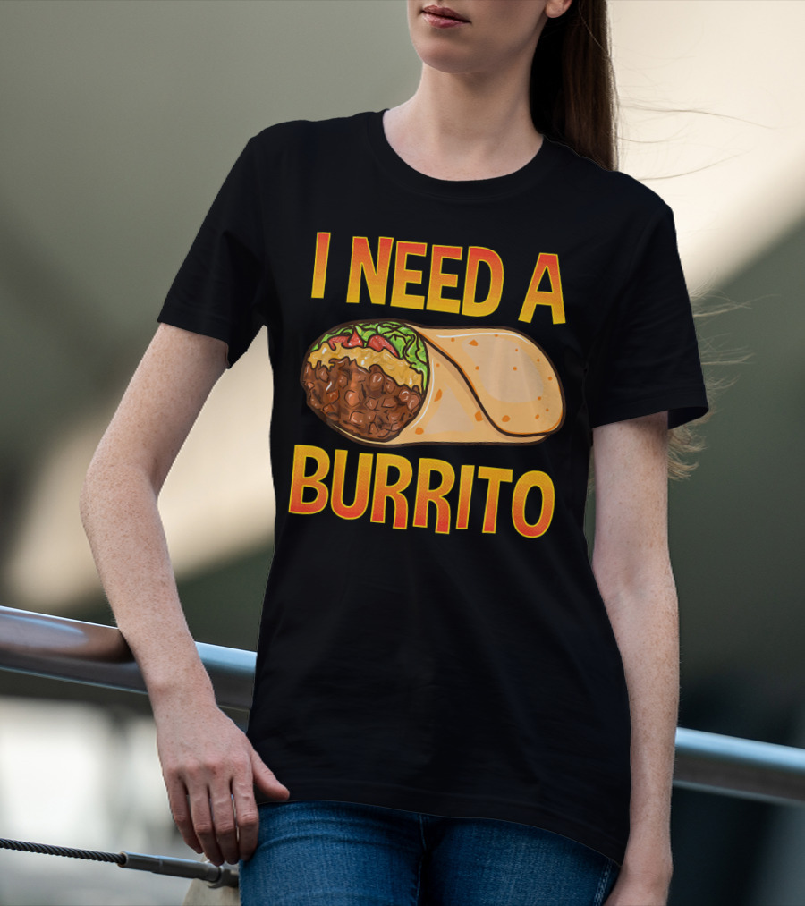 I Need A Burrito Mexican Food Cinco De Mayo T-Shirt