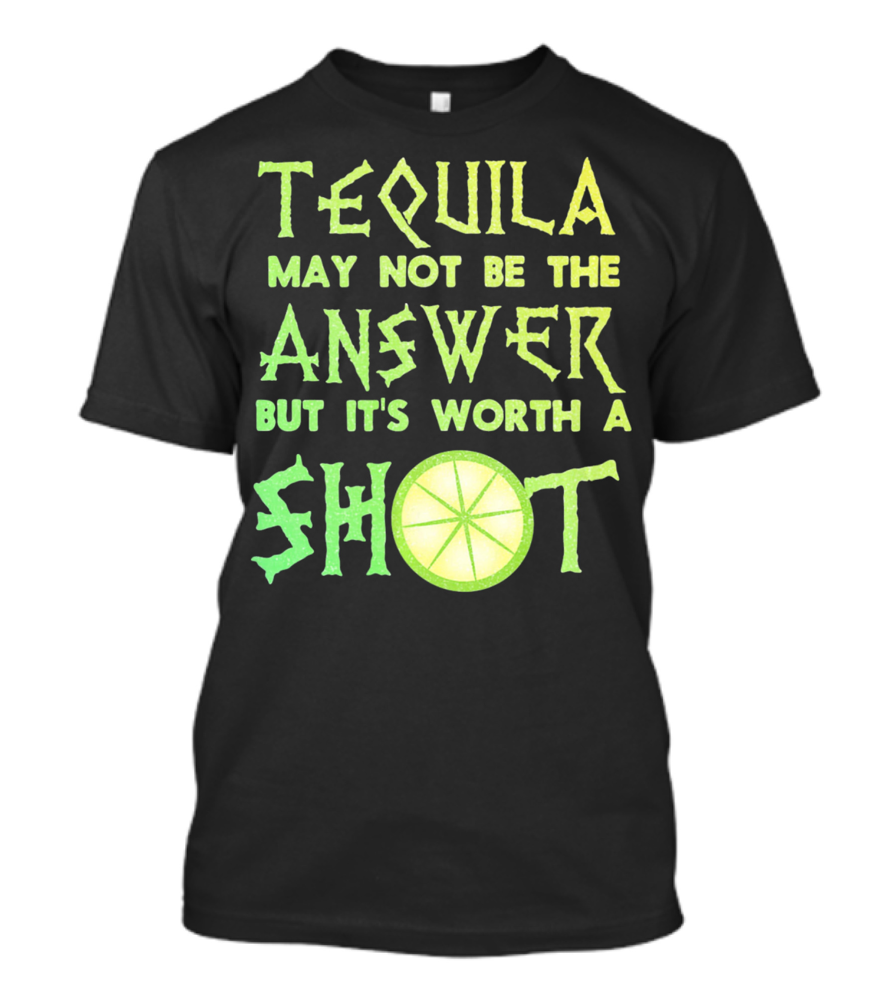 Tequila May Not Be The Answer But It’s Worth A Shot T-Shirt