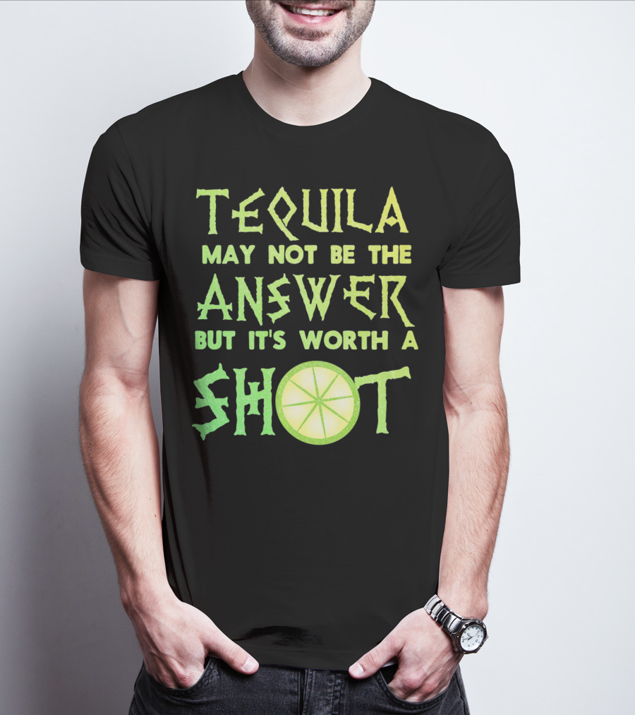 Tequila May Not Be The Answer But It’s Worth A Shot T-Shirt