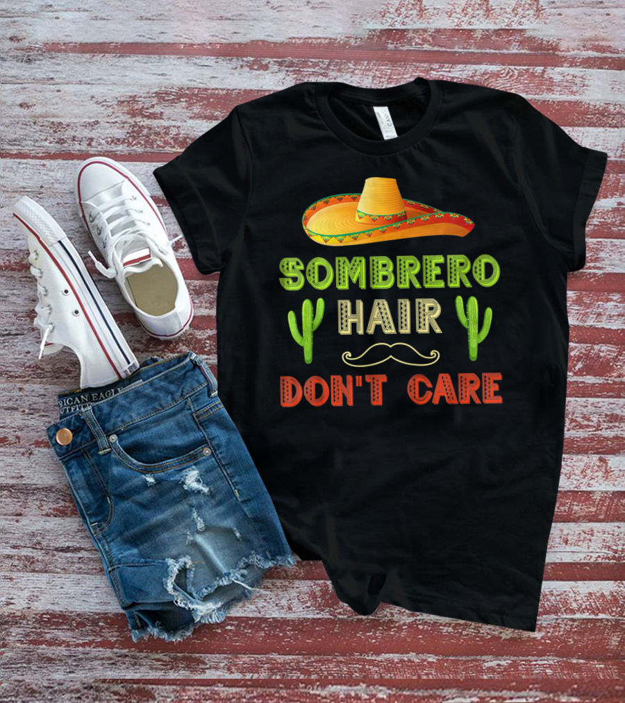 Sombrero Hair Don't Care Cinco De Mayo Fiesta Cactus Mustache T-Shirt
