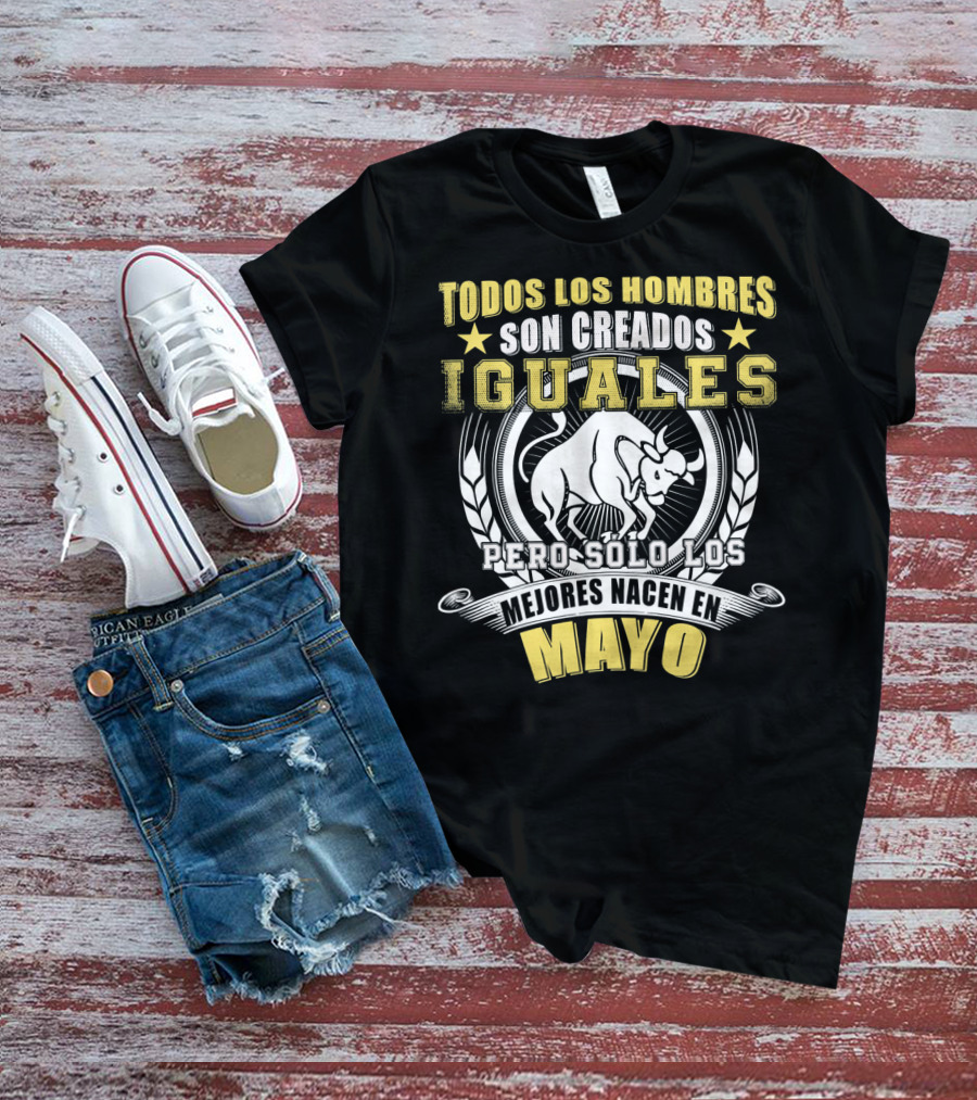 Todos Los Hombres Son Creados Iguales Pero Sólo Los Mejores Nacen En Mayo Tauro T-Shirt