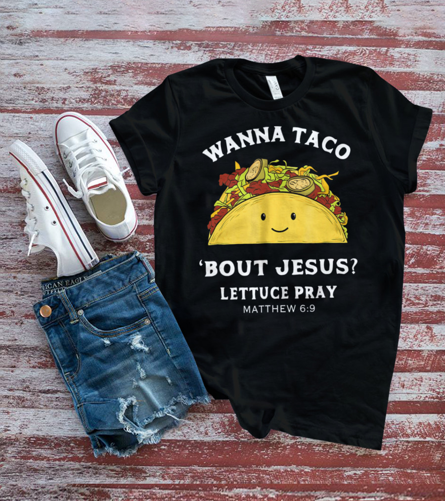 Wanna Taco 'Bout Jesus? Lettuce Pray Matthew 6:9 T-Shirt