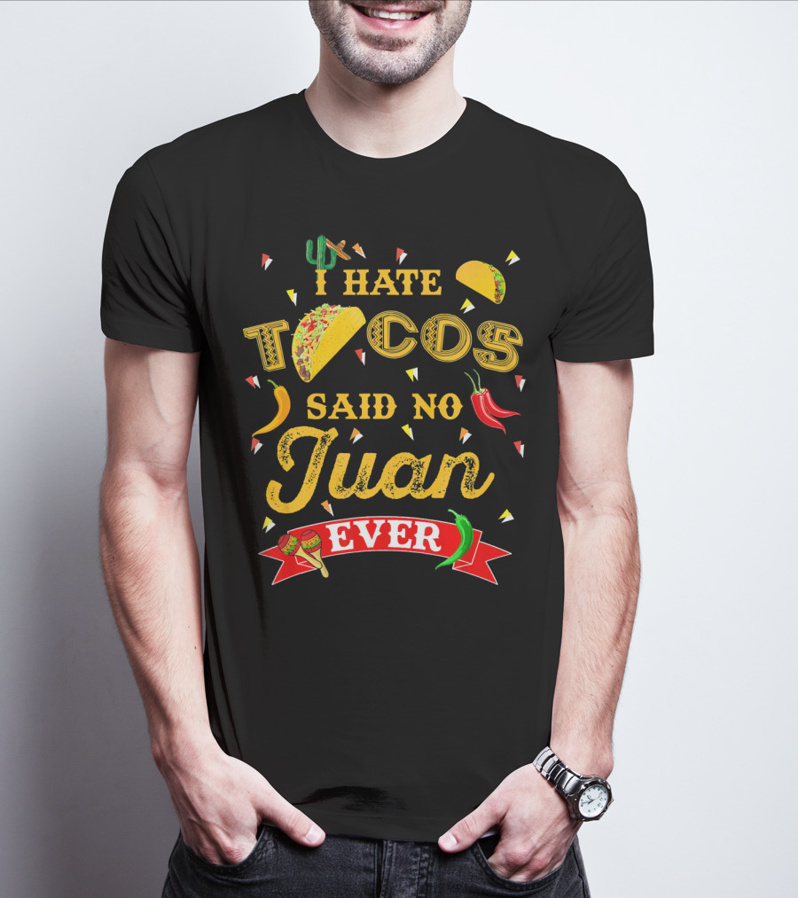 I Hate Tacos Said No Juan Ever Funny Taco Lovers Cinco De Mayo Mexican T-Shirt
