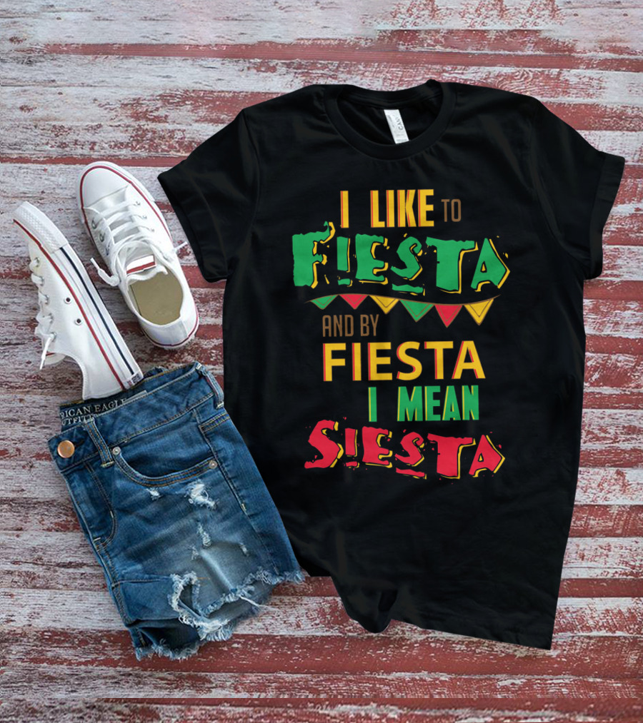 I Like To Fiesta And By Fiesta I Mean Siesta T-Shirt